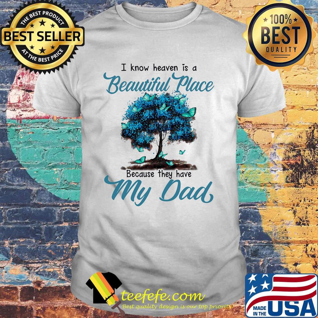 I know heaven is a beautiful place because they have my dad tree shirt I know heaven is a beautiful place because they have my dad tree shirt