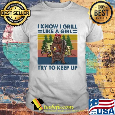 I know I grill like a girl try to keep up bear beer camping vintage retro shirt