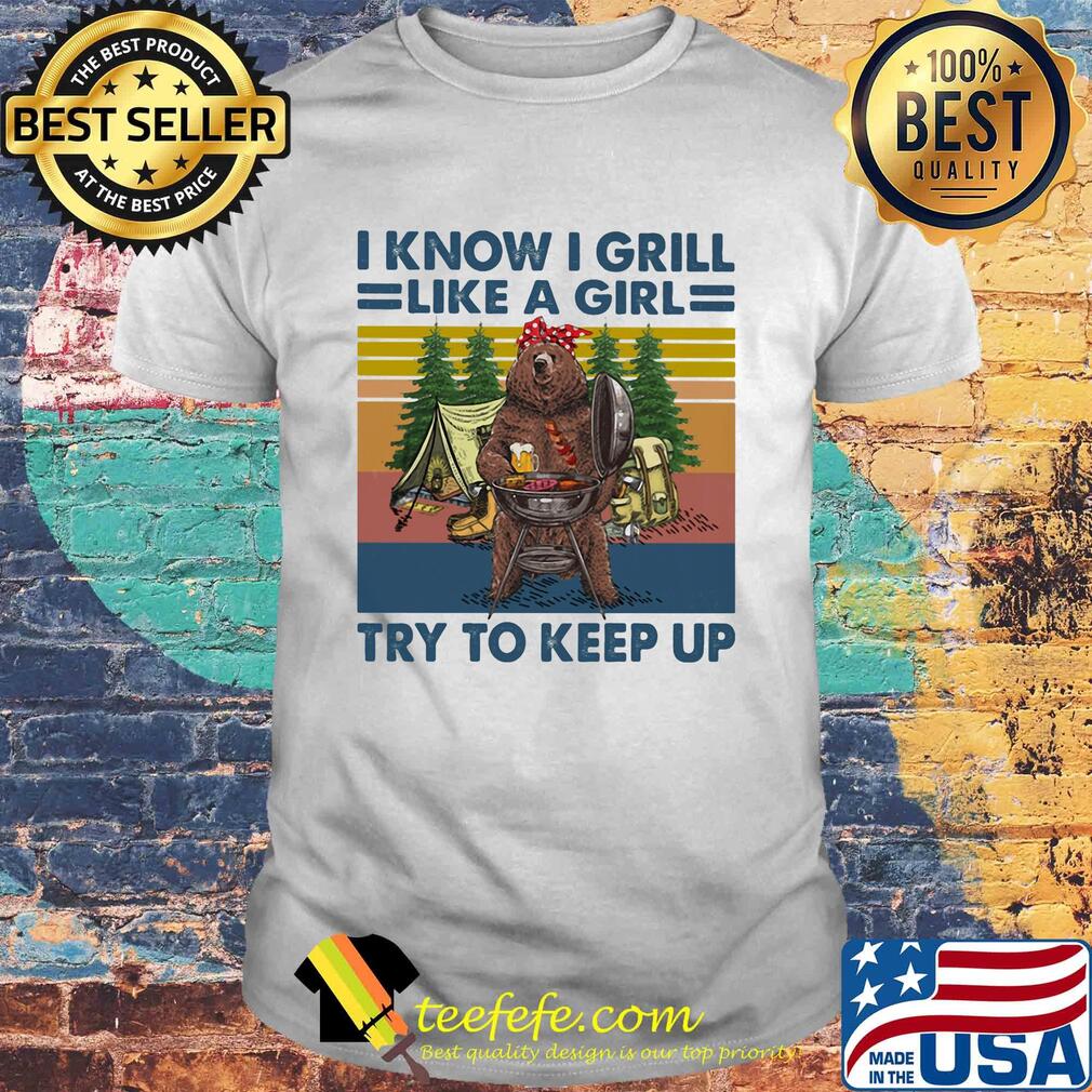 I know I grill like a girl try to keep up bear beer camping vintage retro shirt