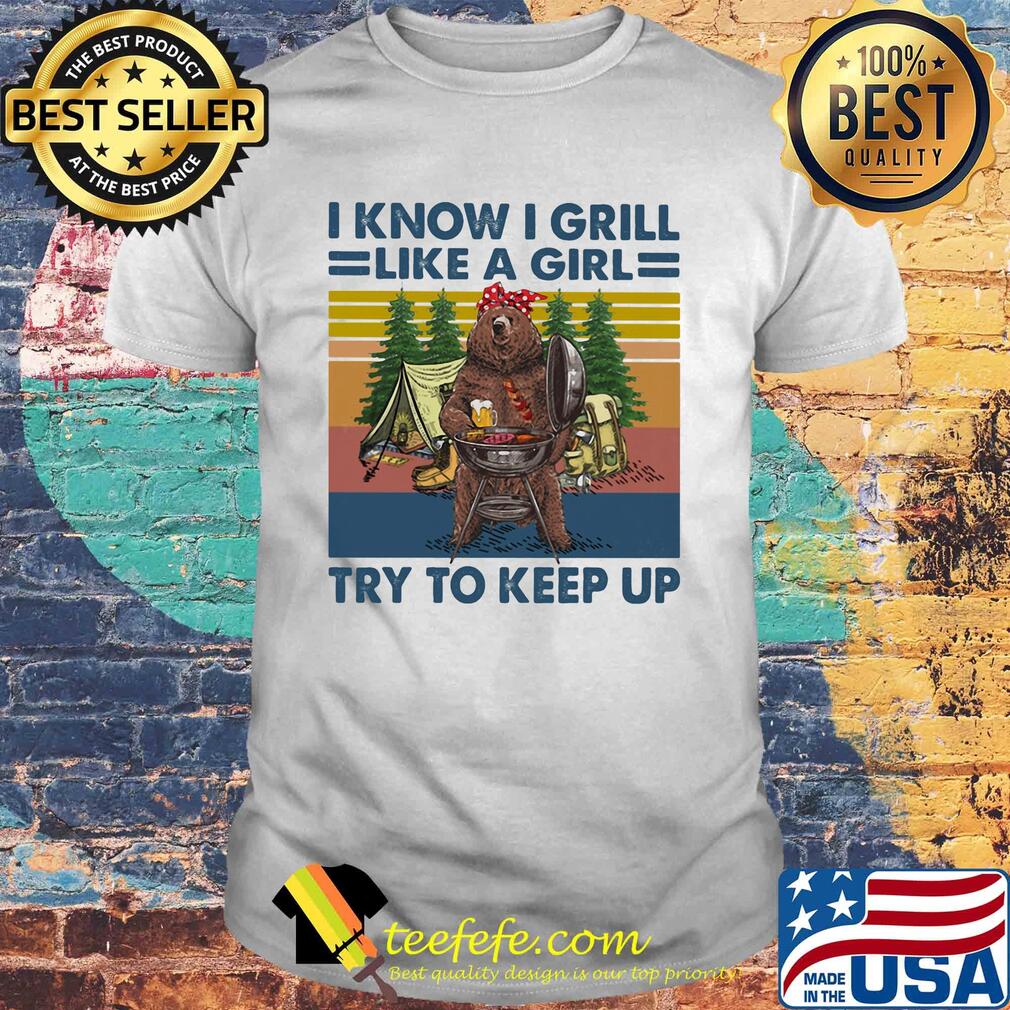 I know I grill like a girl try to keep up beer camping vintage retro shirt