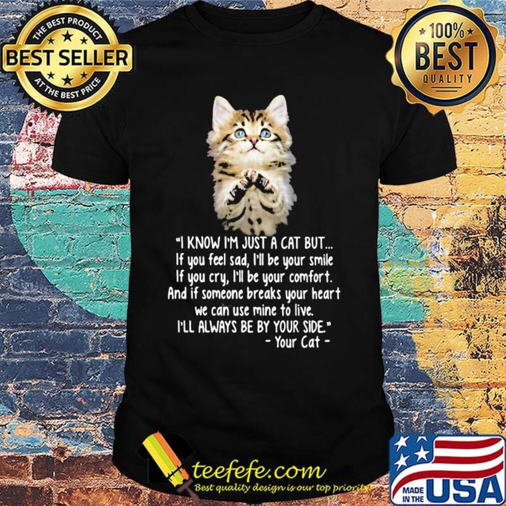 I know I'm just a cat but I'll always be by your side your cat shirt