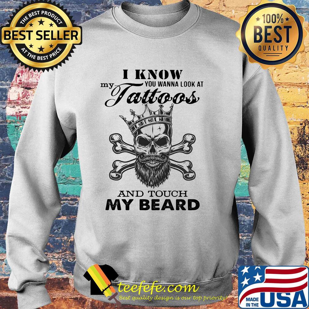 I know my you wanna look at tattoos and touch my beard skull s Sweater I know my you wanna look at tattoos and touch my beard skull s Sweater