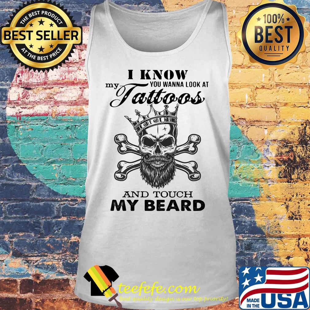 I know my you wanna look at tattoos and touch my beard skull s Tank top I know my you wanna look at tattoos and touch my beard skull s Tank top
