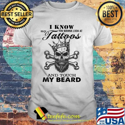 I know my you wanna look at tattoos and touch my beard skull shirt