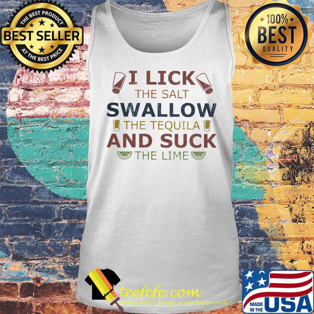 I lick the salt swallow the tequila and suck s Tank top I lick the salt swallow the tequila and suck s Tank top