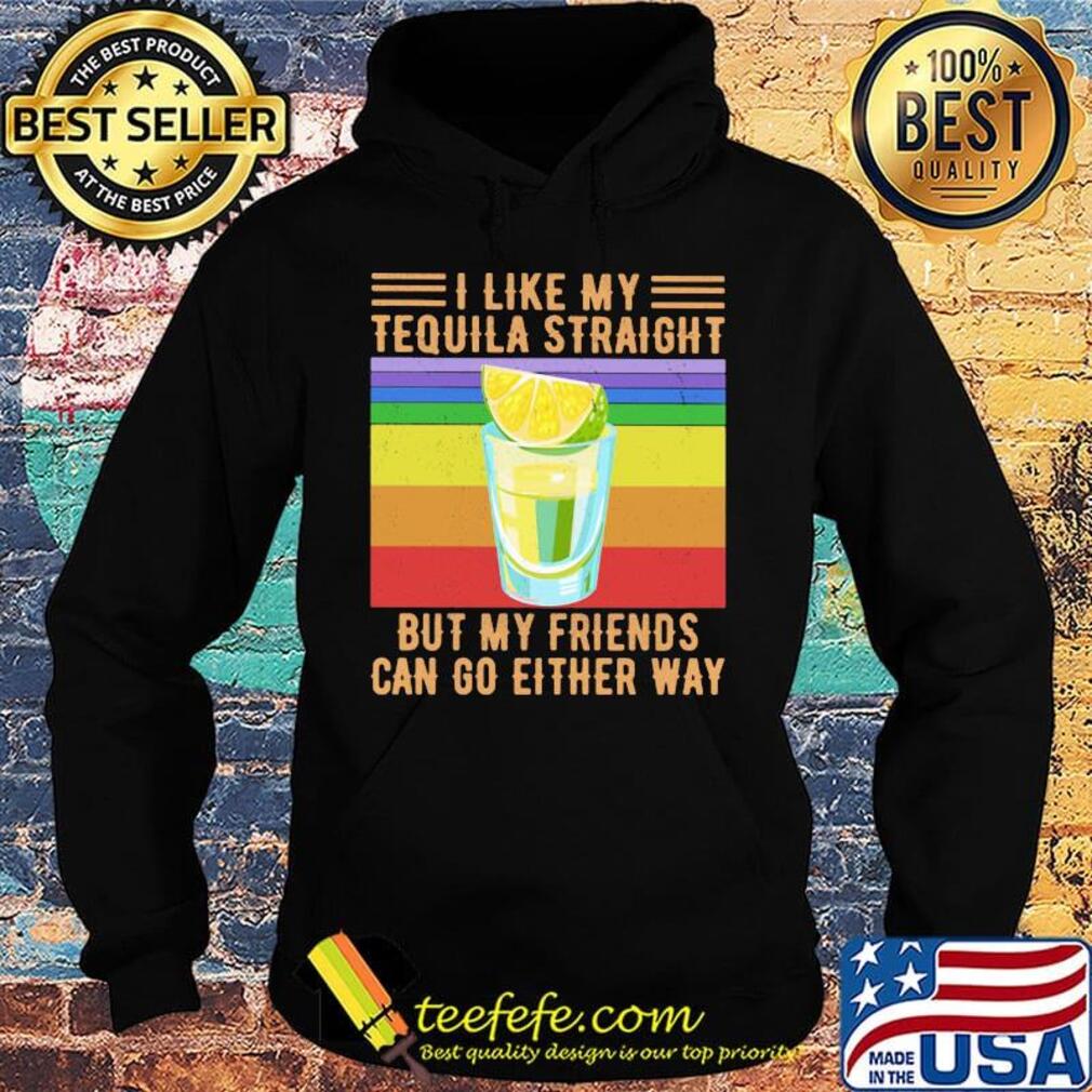 I Like My Tequila Straight But My Friends Can Go Either Way Lemon Vintage Retro Shirt Hoodie I Like My Tequila Straight But My Friends Can Go Either Way Lemon Vintage Retro Shirt Hoodie