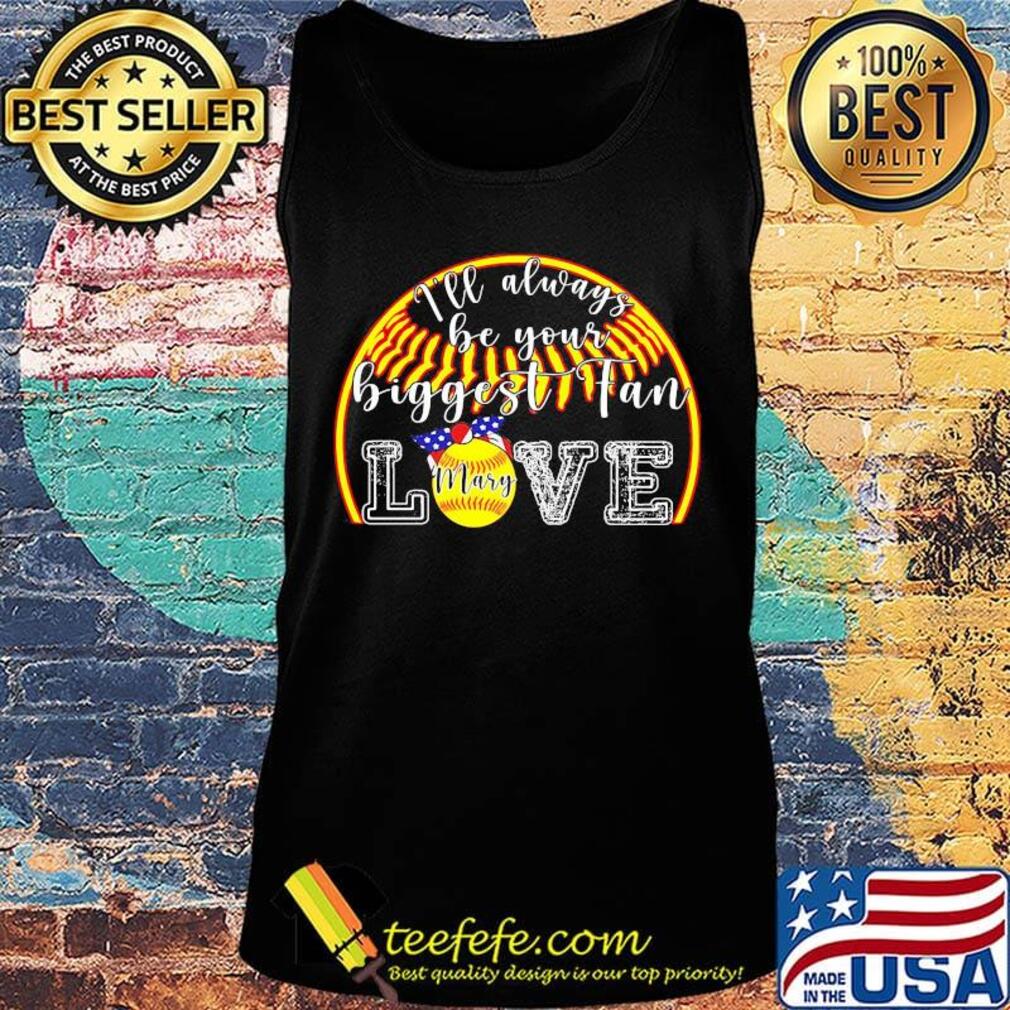 I'll Always Be Your Biggest Fan Love Mary Shirt Tank top I'll Always Be Your Biggest Fan Love Mary Shirt Tank top