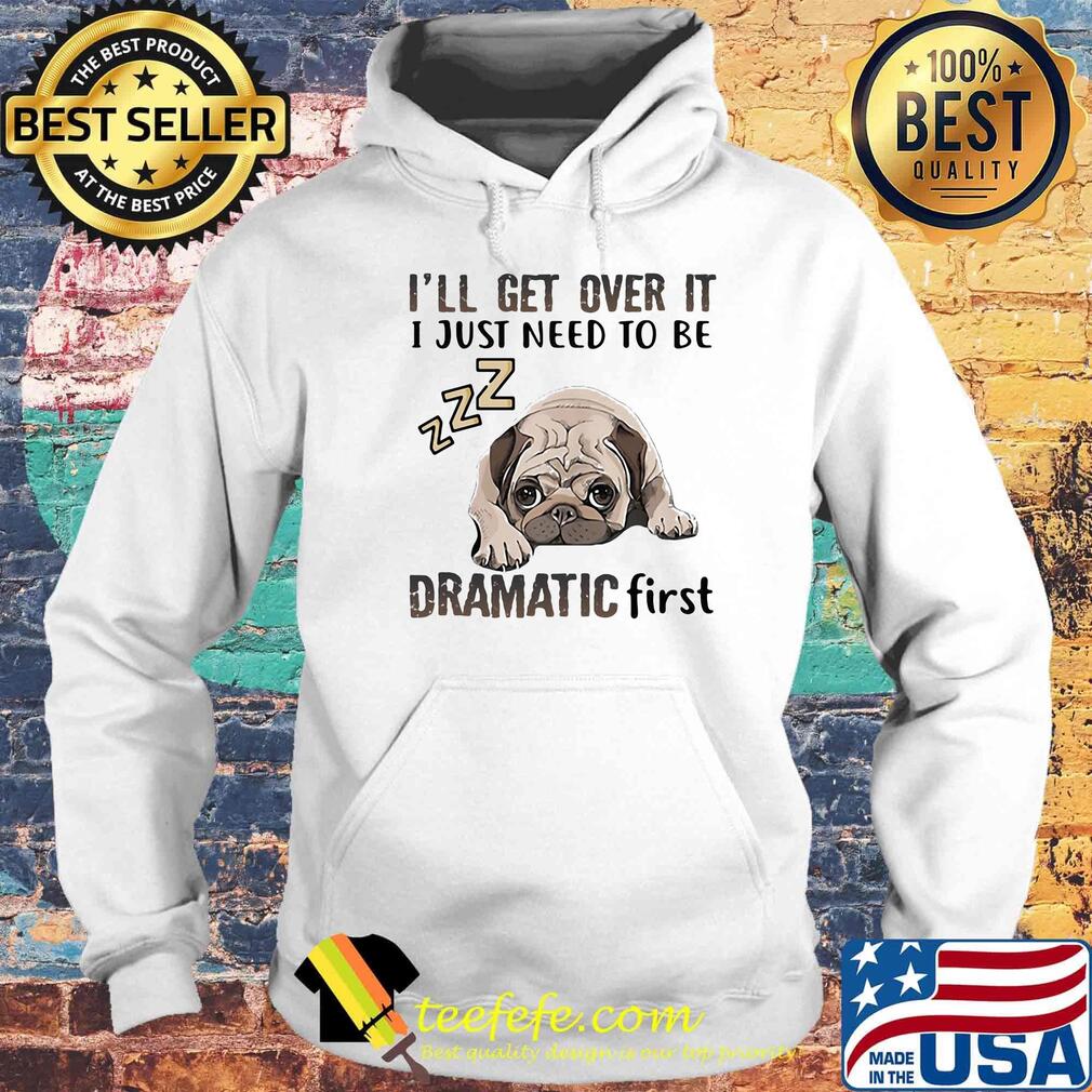 I'll Get Over It I Just Need To Be Dramatic First Dog Hoodie I'll Get Over It I Just Need To Be Dramatic First Dog Hoodie
