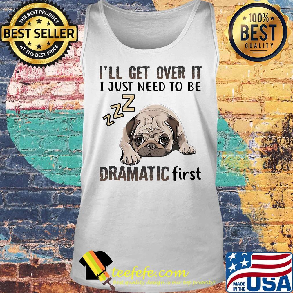 I'll Get Over It I Just Need To Be Dramatic First Dog Tank top I'll Get Over It I Just Need To Be Dramatic First Dog Tank top