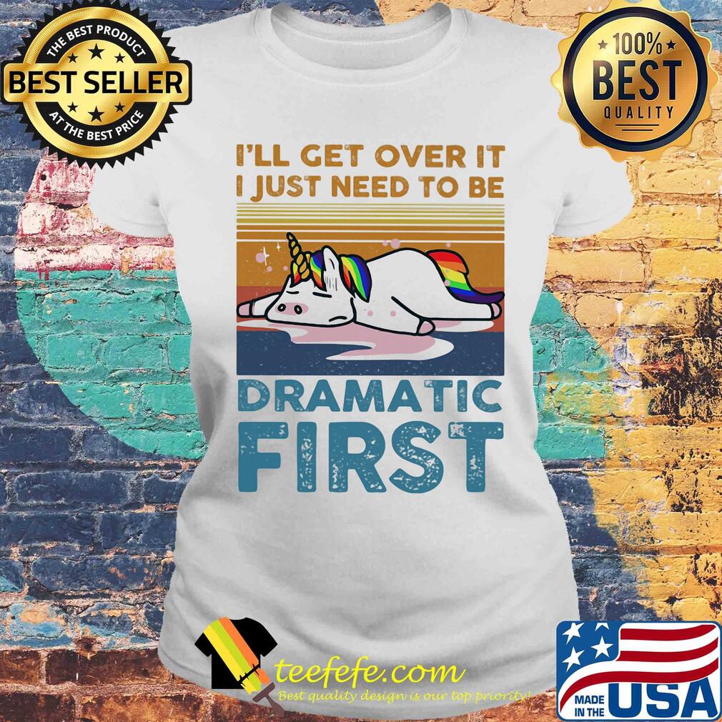 I'll get over it I just need to be dramatic first Unicorn vintage retro s Laides tee I'll get over it I just need to be dramatic first Unicorn vintage retro s Laides tee