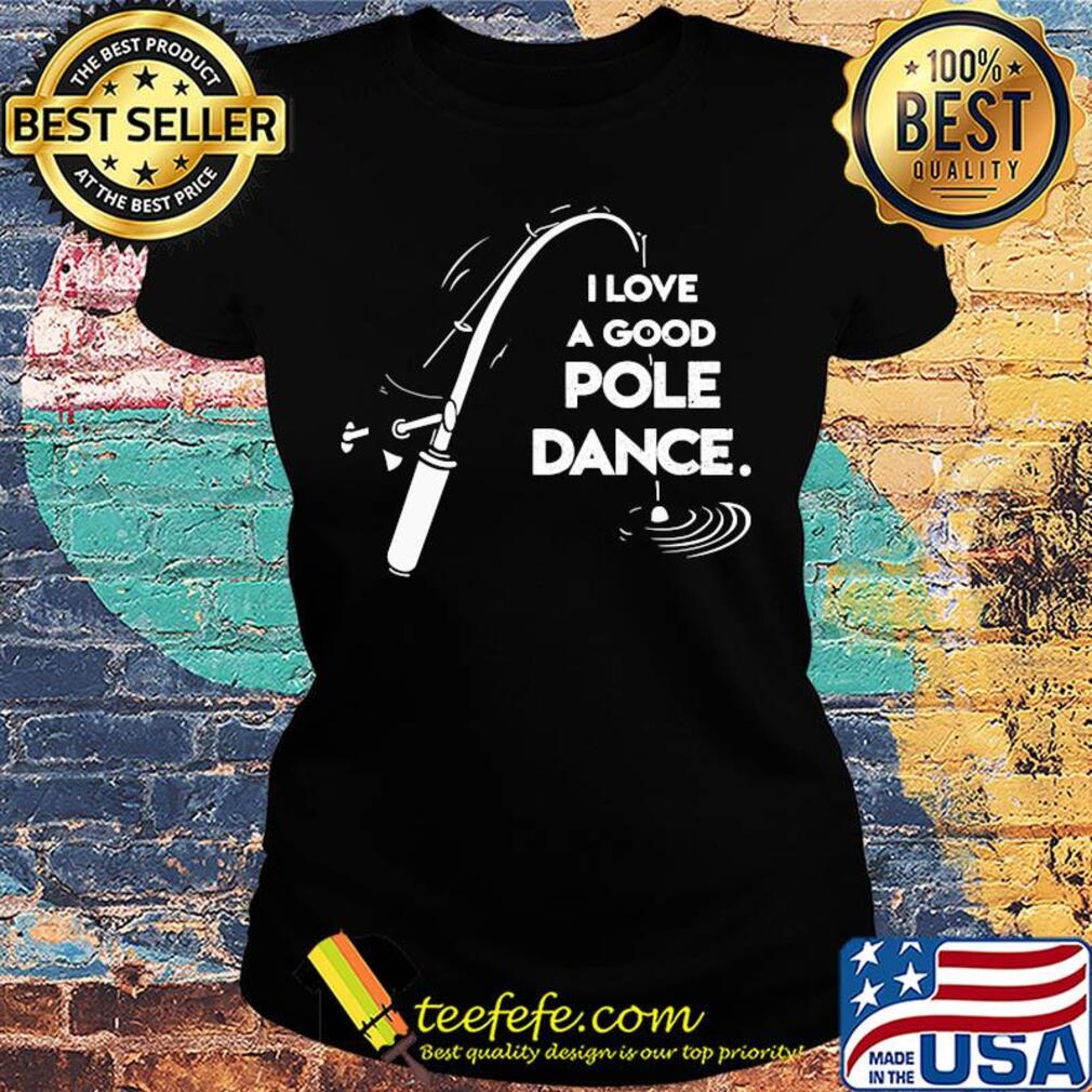 I love a good pole dance fishing s Ladies tee I love a good pole dance fishing s Ladies tee