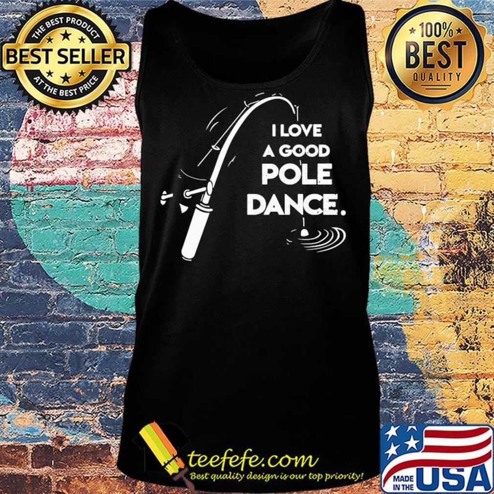 I love a good pole dance fishing s Tank top I love a good pole dance fishing s Tank top