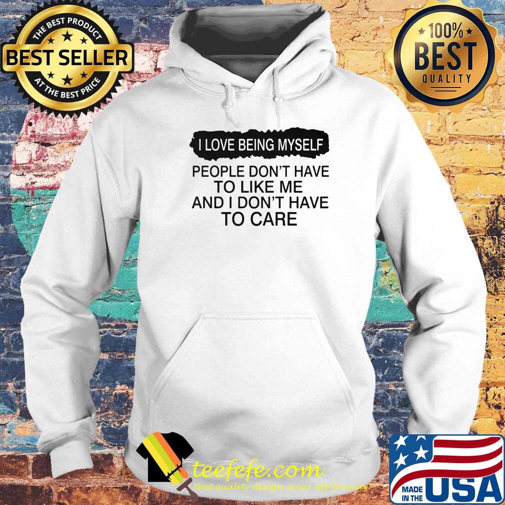 I love being myself people don't have to like me and I don't have to care s Hoodie I love being myself people don't have to like me and I don't have to care s Hoodie