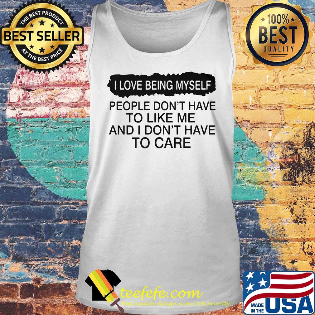 I love being myself people don't have to like me and I don't have to care s Tank top I love being myself people don't have to like me and I don't have to care s Tank top