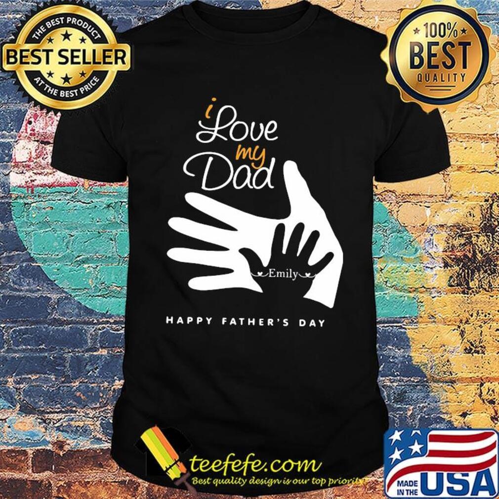 I love my dad emily happy father's day shirt