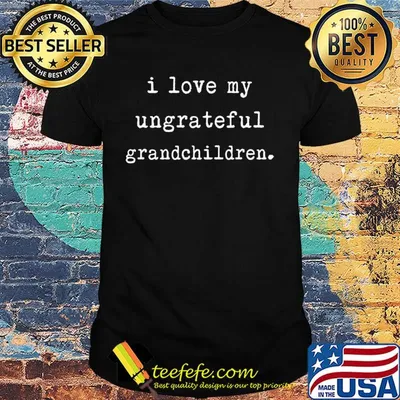 I love my ungrateful grandchildren shirt