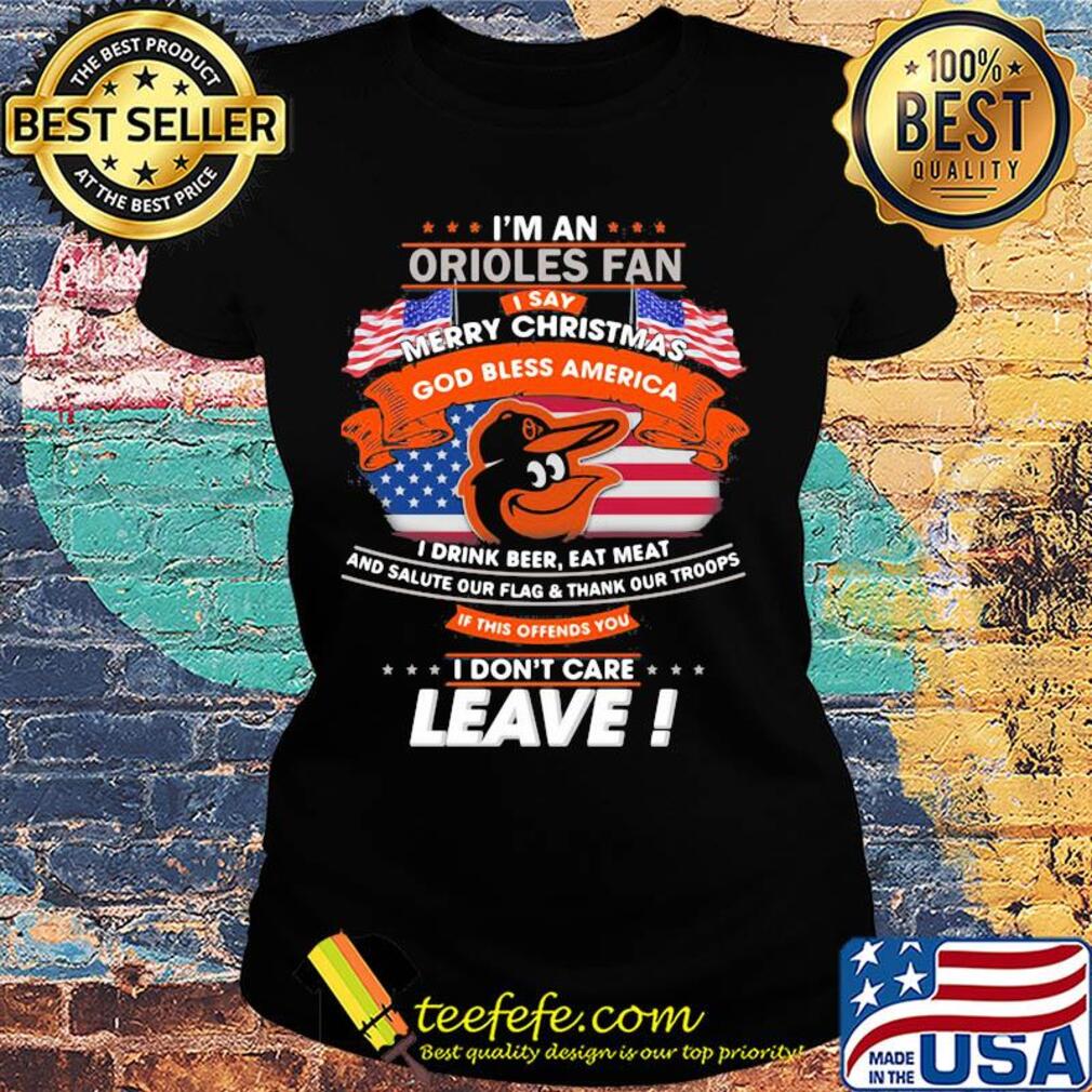 I'm a baltimore orioles fan I say merry christmas god bless america I drink beer eat meat and salute our flag and thank our troops independence day s Ladies tee I'm a baltimore orioles fan I say merry christmas god bless america I drink beer eat meat and salute our flag and thank our troops independence day s Ladies tee