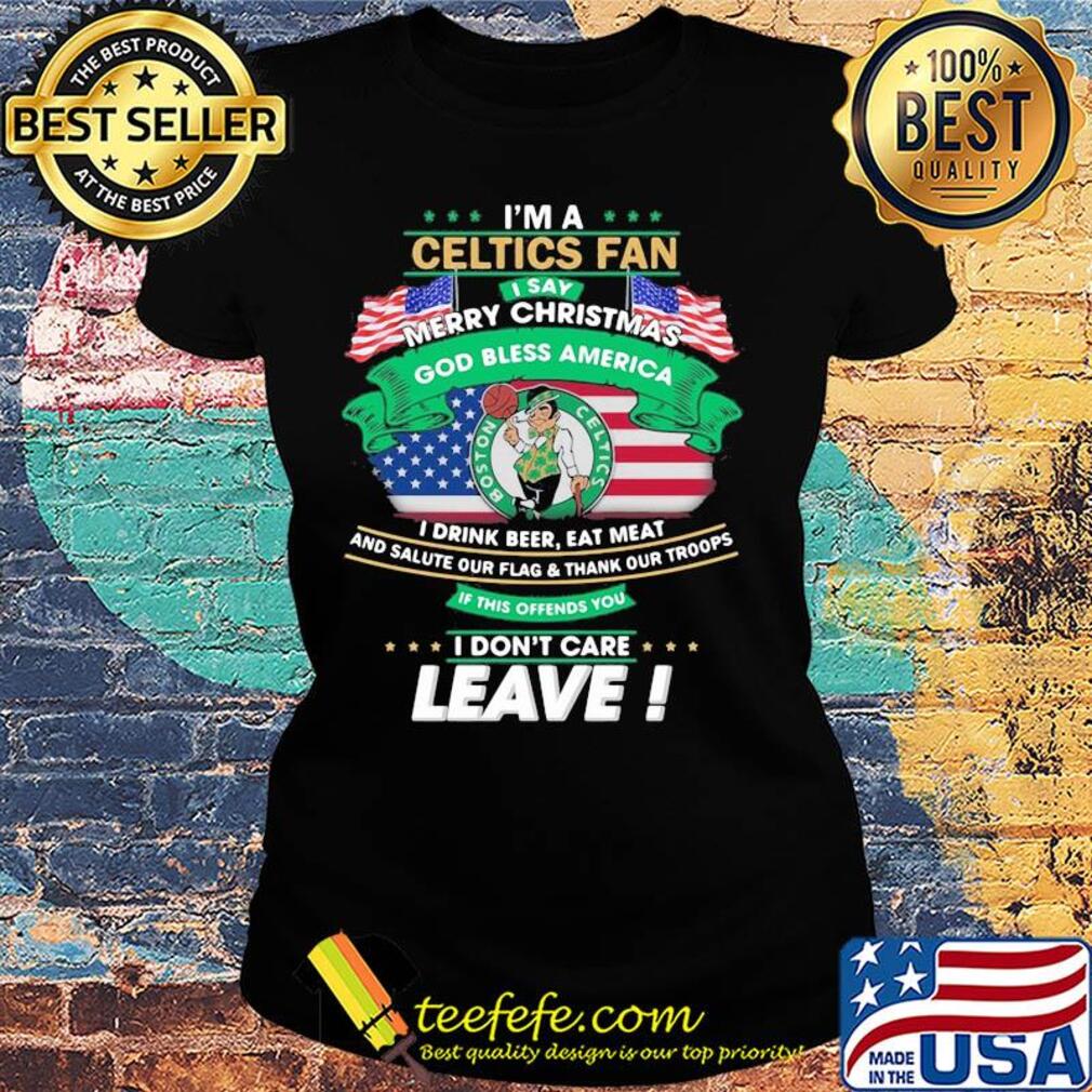 I'm a boston celtics fan I say mery christmas god bless america I drink beer eat meat and salute our flag and thank our troops independence day s Ladies tee I'm a boston celtics fan I say mery christmas god bless america I drink beer eat meat and salute our flag and thank our troops independence day s Ladies tee