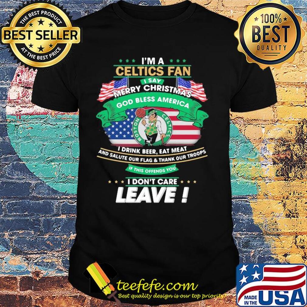 I'm a boston celtics fan I say mery christmas god bless america I drink beer eat meat and salute our flag and thank our troops independence day shirt I'm a boston celtics fan I say mery christmas god bless america I drink beer eat meat and salute our flag and thank our troops independence day shirt