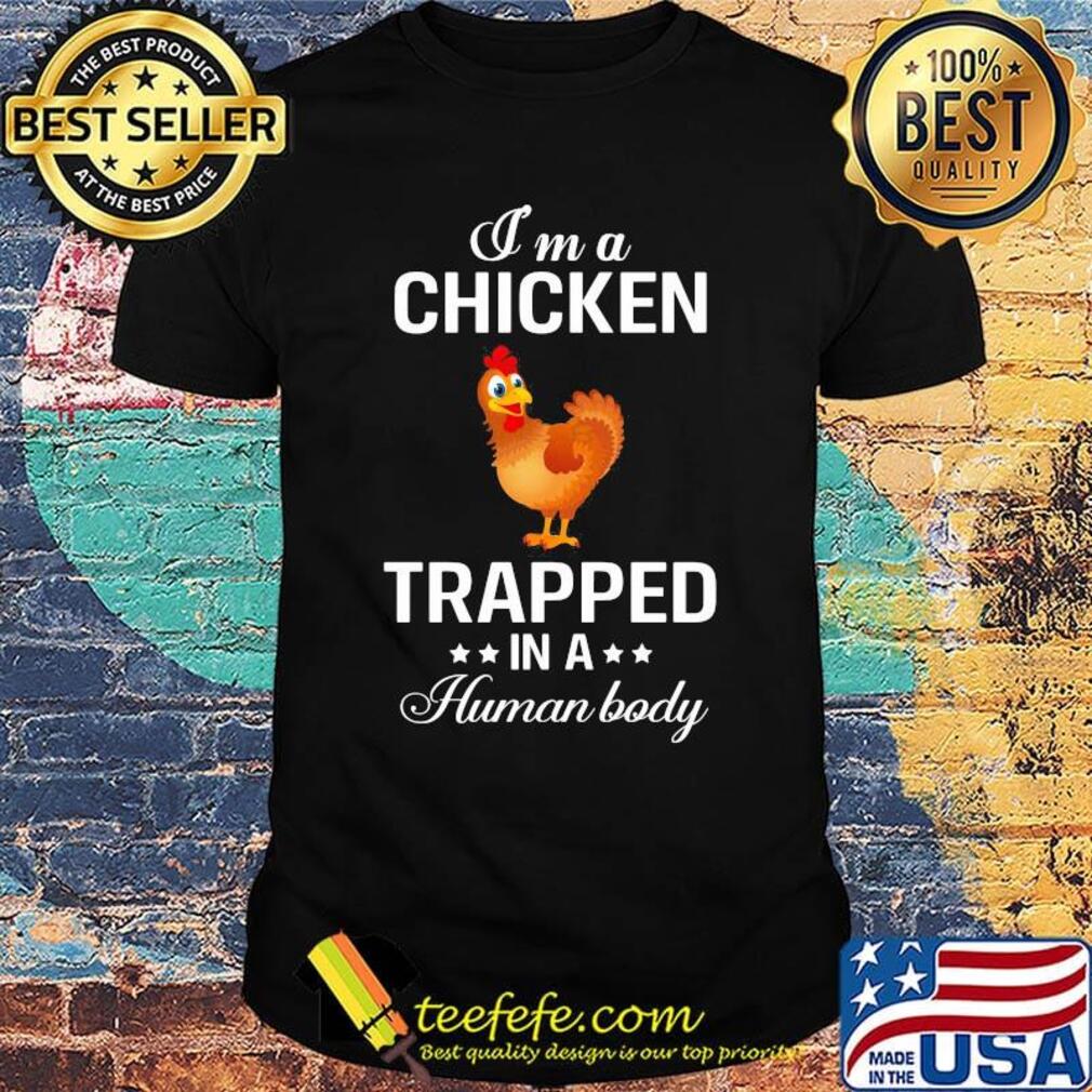 I'm a chicken trapped in a human body shirt I'm a chicken trapped in a human body shirt