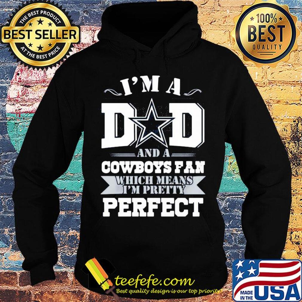 I'm a dad and a dallas cowboys fan which means I'm pretty perfect happy father's day s Hoodie I'm a dad and a dallas cowboys fan which means I'm pretty perfect happy father's day s Hoodie