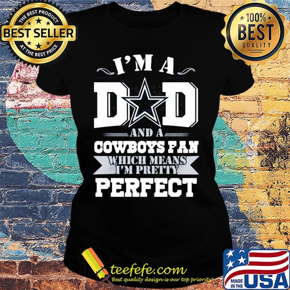 I'm a dad and a dallas cowboys fan which means I'm pretty perfect happy father's day s Ladies tee I'm a dad and a dallas cowboys fan which means I'm pretty perfect happy father's day s Ladies tee