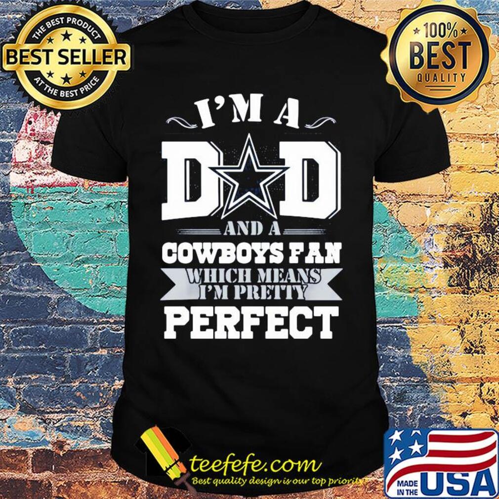 I'm a dad and a dallas cowboys fan which means I'm pretty perfect happy father's day shirt