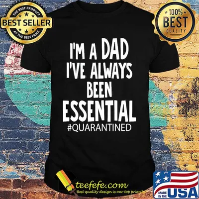 I'm a dad I've always been essential quarantined father's day shirt