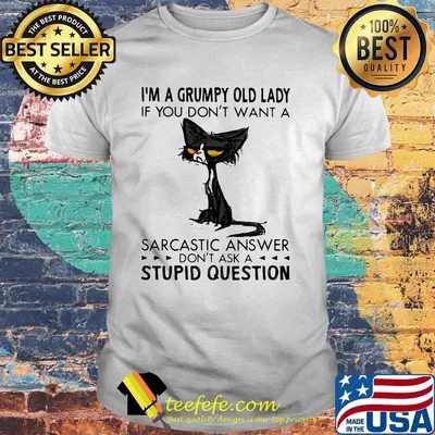 I'm A Grumpy Old Lady If You Don't Want A Sarcastic Answer Don't Ask A Stupid Question Cat Shirt