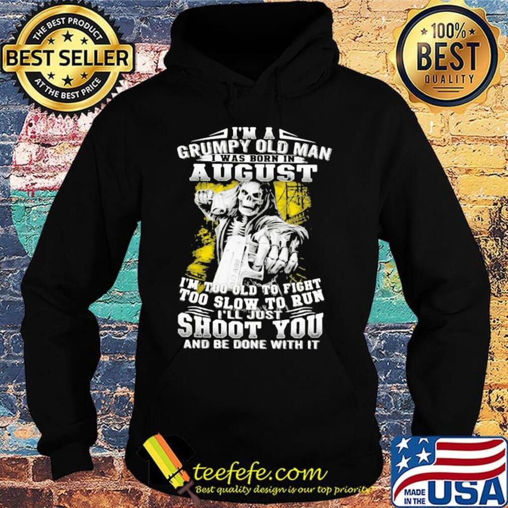 I'm A Grumpy Old Man August Shoot You Skullcap Shirt Hoodie I'm A Grumpy Old Man August Shoot You Skullcap Shirt Hoodie