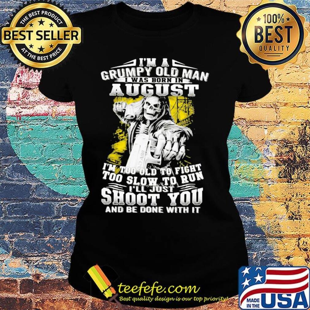 I'm A Grumpy Old Man August Shoot You Skullcap Shirt Ladies tee I'm A Grumpy Old Man August Shoot You Skullcap Shirt Ladies tee