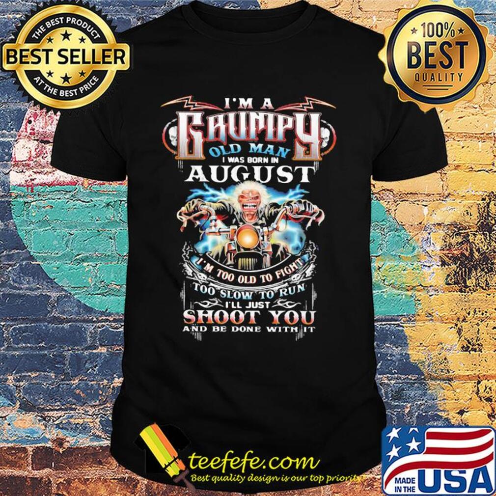 I'm a grumpy old man I was born in August I'm too old to fight shirt I'm a grumpy old man I was born in August I'm too old to fight shirt