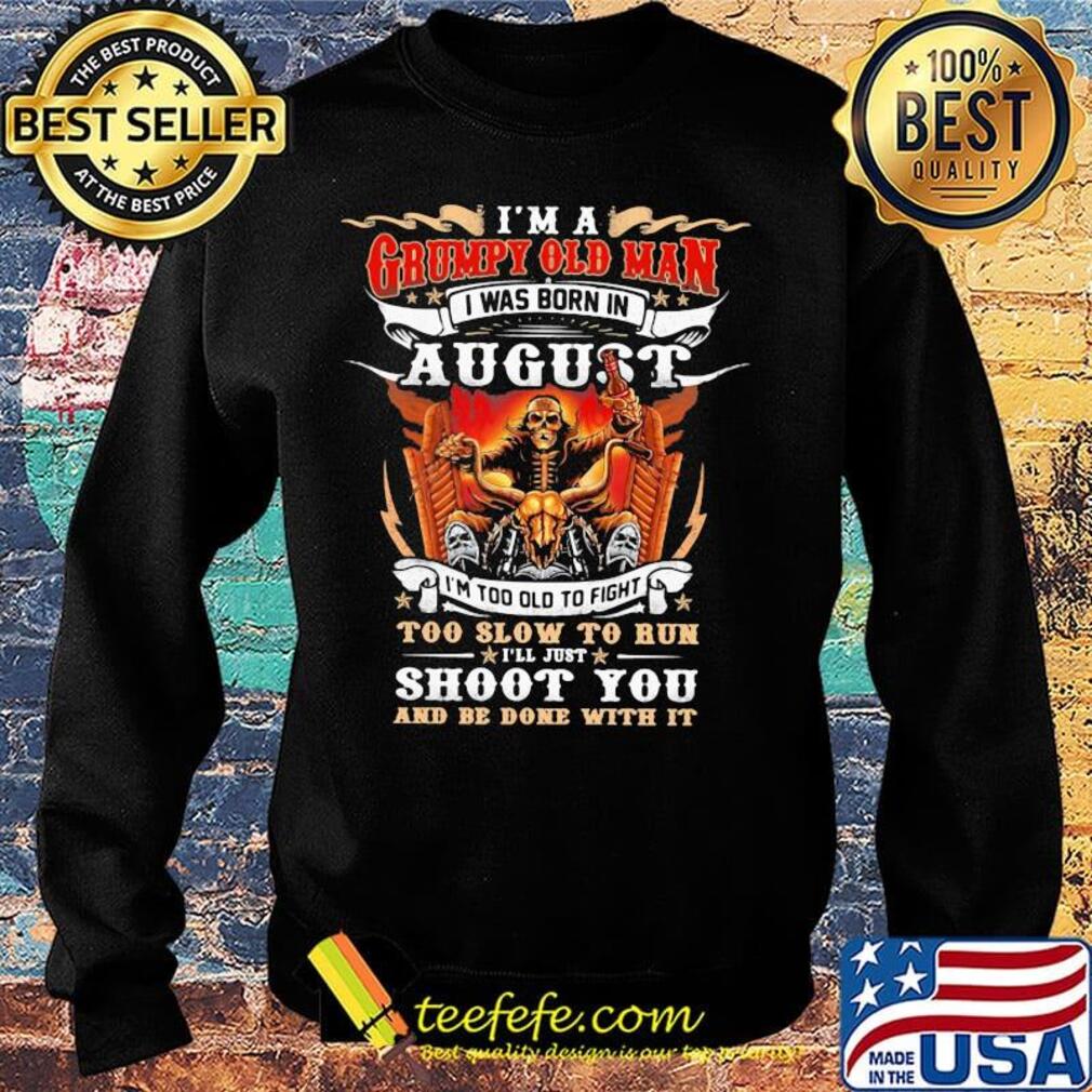 I'm A Grumpy Old Man I Was Born In August I'm Too Old To Fight Too Slow To Run Shoot You And Be Done With It Skeleton Fire Shirt Sweater I'm A Grumpy Old Man I Was Born In August I'm Too Old To Fight Too Slow To Run Shoot You And Be Done With It Skeleton Fire Shirt Sweater