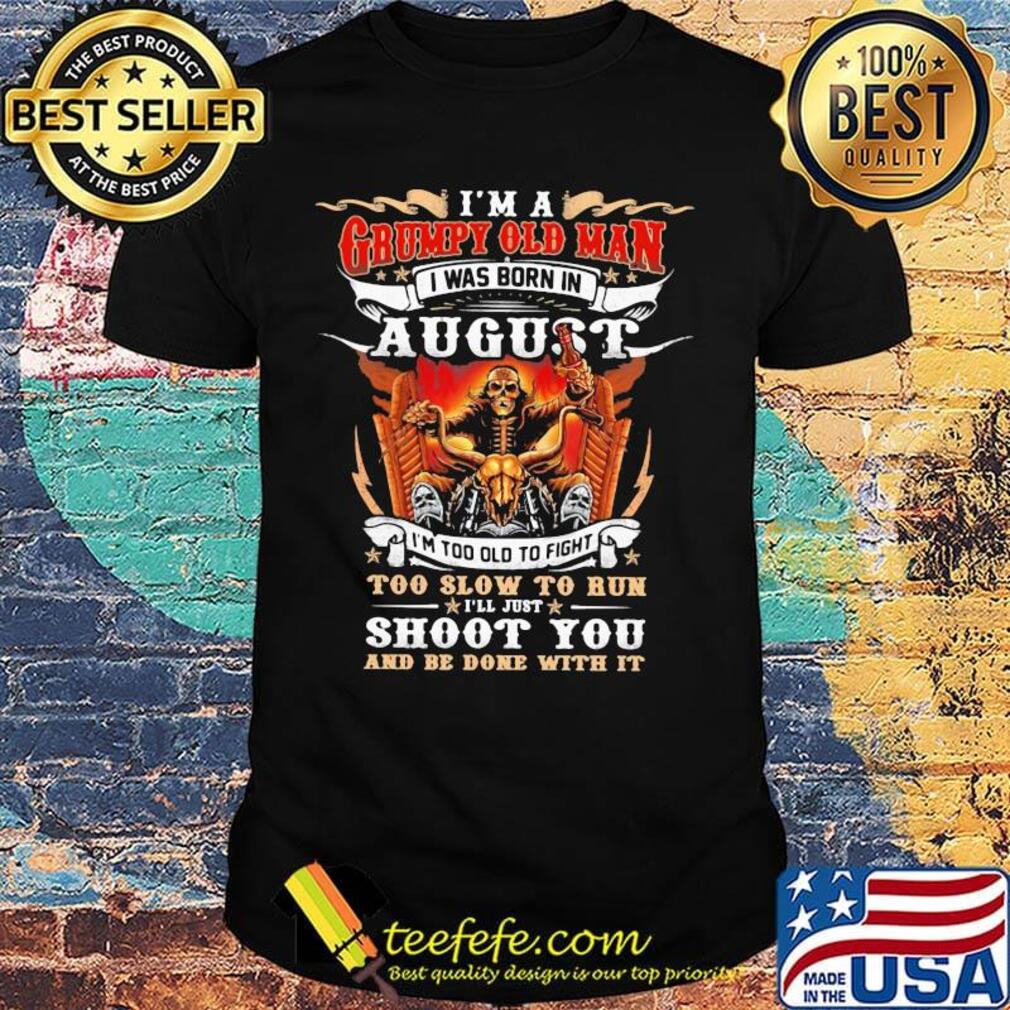 I'm A Grumpy Old Man I Was Born In August I'm Too Old To Fight Too Slow To Run Shoot You And Be Done With It Skeleton Fire Shirt