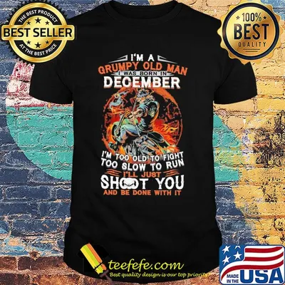 I'm a grumpy old man I was born in December I'm too old to fight skull shirt