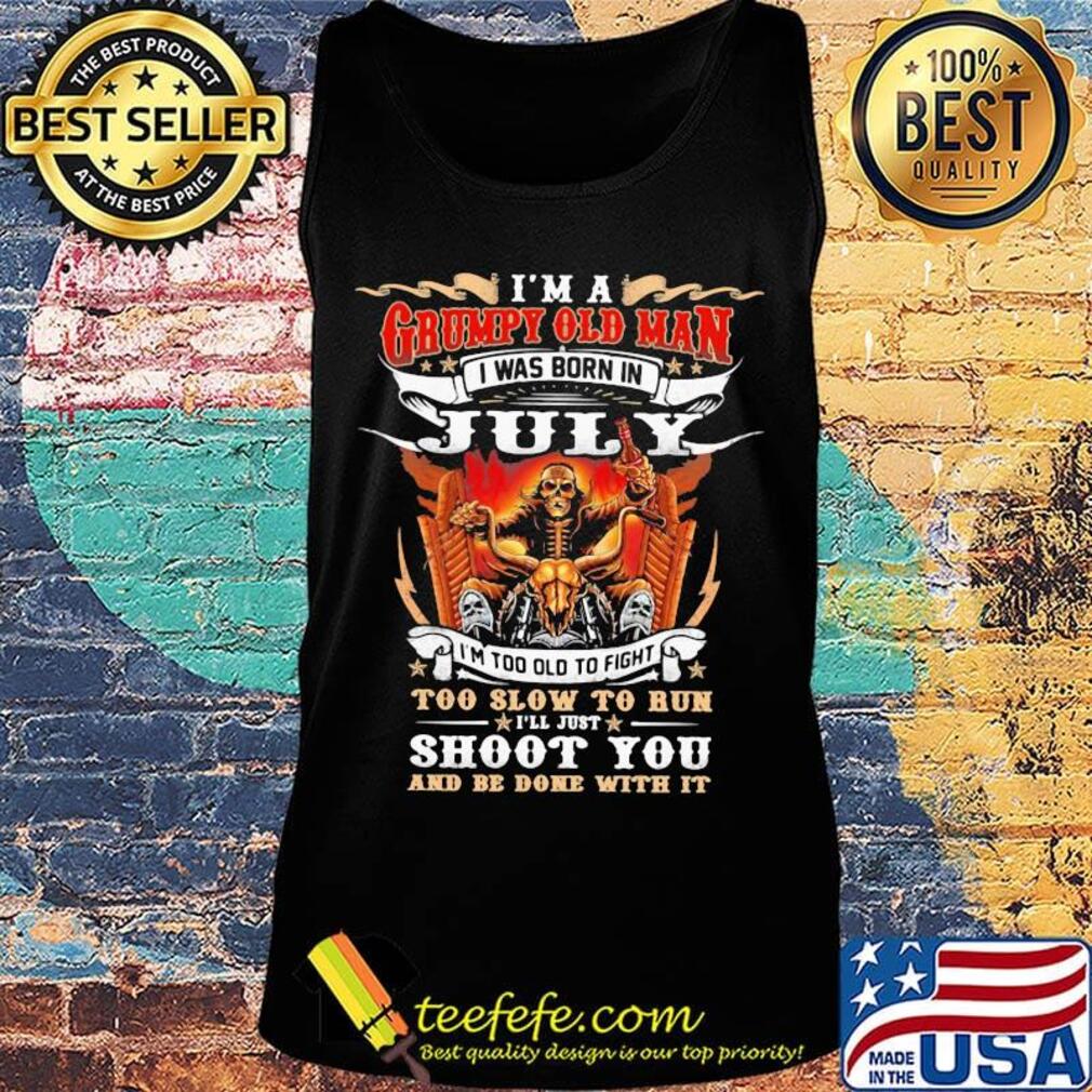 I'm A Grumpy Old Man I Was Born In July Too Slow To Run Shoot You And Be Done With It Shirt Tank top I'm A Grumpy Old Man I Was Born In July Too Slow To Run Shoot You And Be Done With It Shirt Tank top