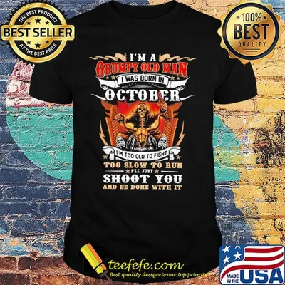 I'm a grumpy old man i was born in october i'm too old to fight too slow to run i'll just shoot you and be done with it shirtt