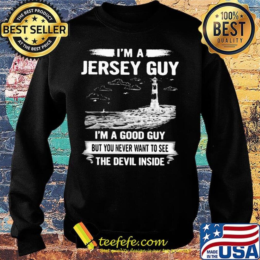 I'm a jersey guy I'm a good guy but you never want to see the devil inside s Sweater I'm a jersey guy I'm a good guy but you never want to see the devil inside s Sweater