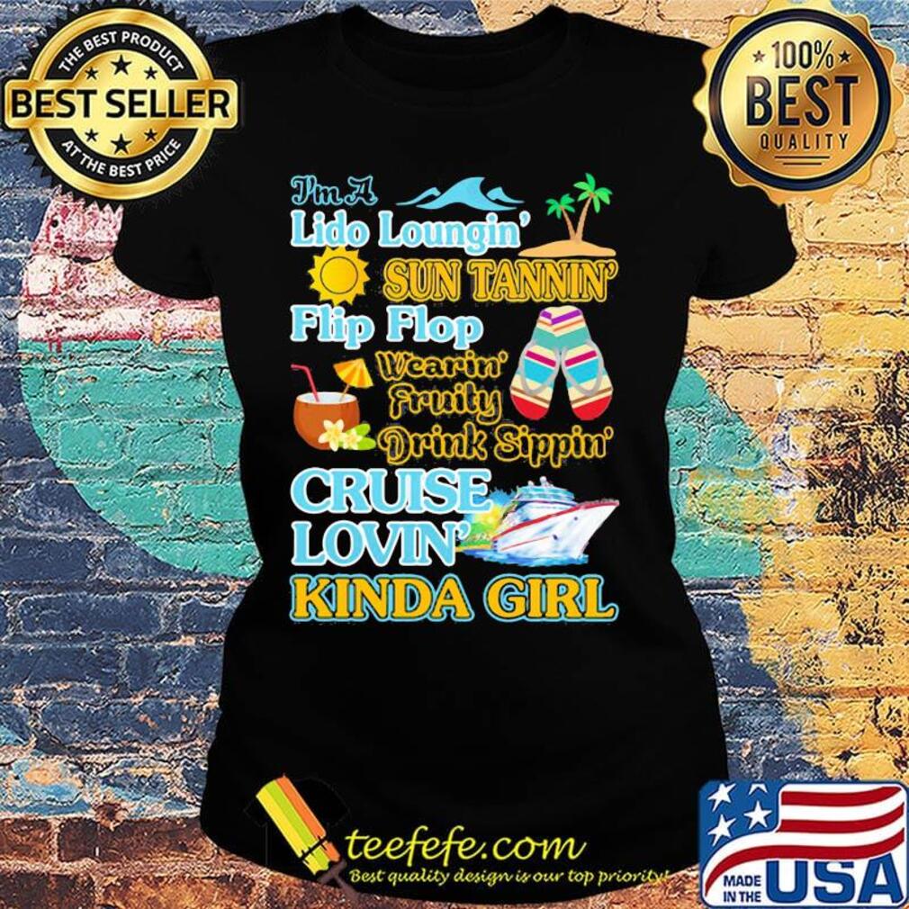 I'm a Lido loungin sun tannin flip flop wearin fruity drink sippon cruise lovin kinda girl s Ladies tee I'm a Lido loungin sun tannin flip flop wearin fruity drink sippon cruise lovin kinda girl s Ladies tee