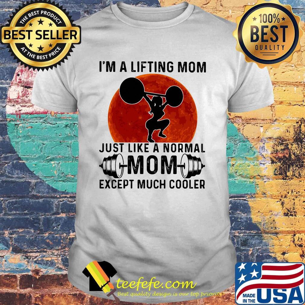 I'M A LIFTING MOM JUSH LIKE A NORMAL MOM EXCEPT MUCH COOLER SUNSET SHIRT