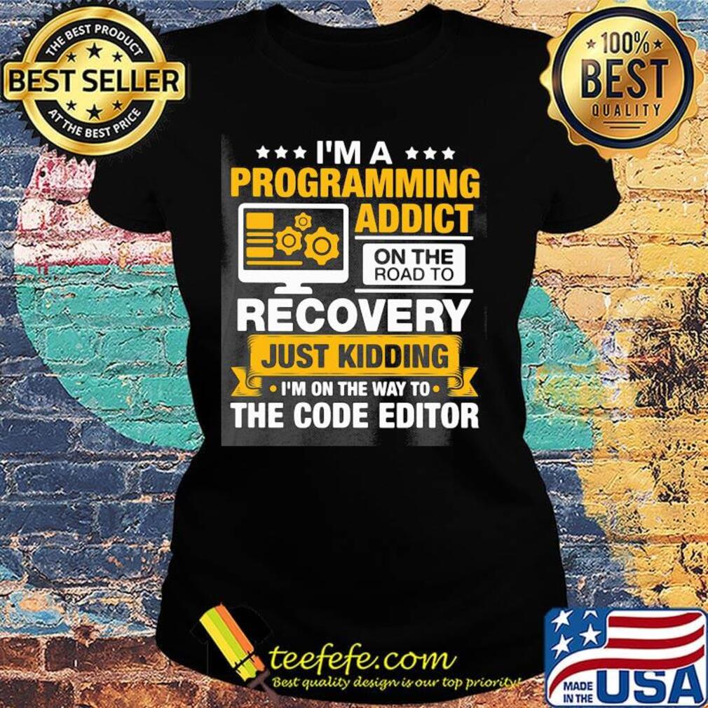 I'm a programming addict on the road to recovery just kidding I'm on the way to the code editor s Ladies tee I'm a programming addict on the road to recovery just kidding I'm on the way to the code editor s Ladies tee