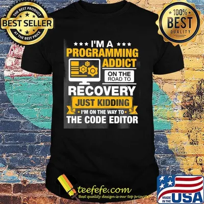 I'm a programming addict on the road to recovery just kidding I'm on the way to the code editor shirt