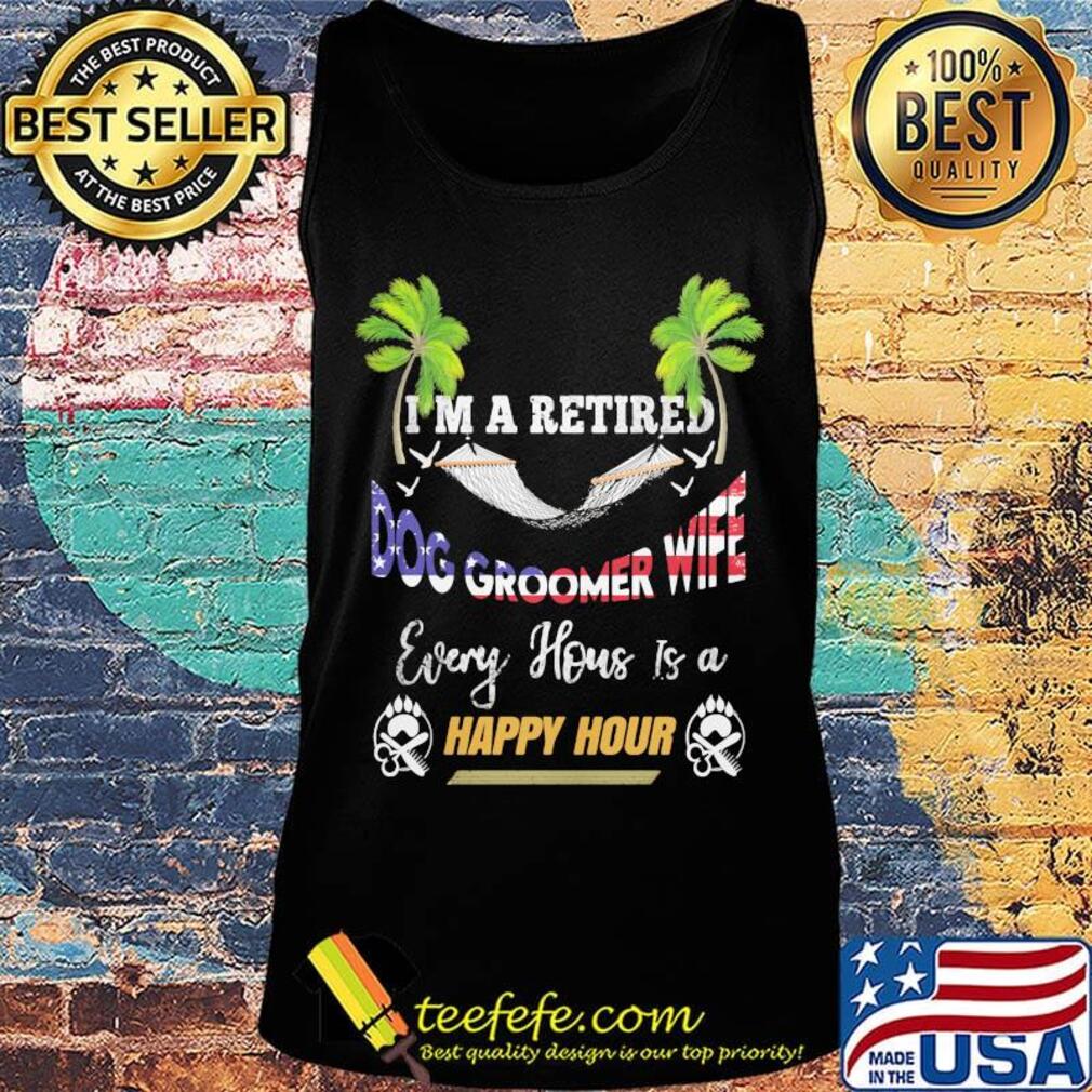 I'm a retired dog groomer wife every house is a happy hour american flag independence day s Tank top I'm a retired dog groomer wife every house is a happy hour american flag independence day s Tank top