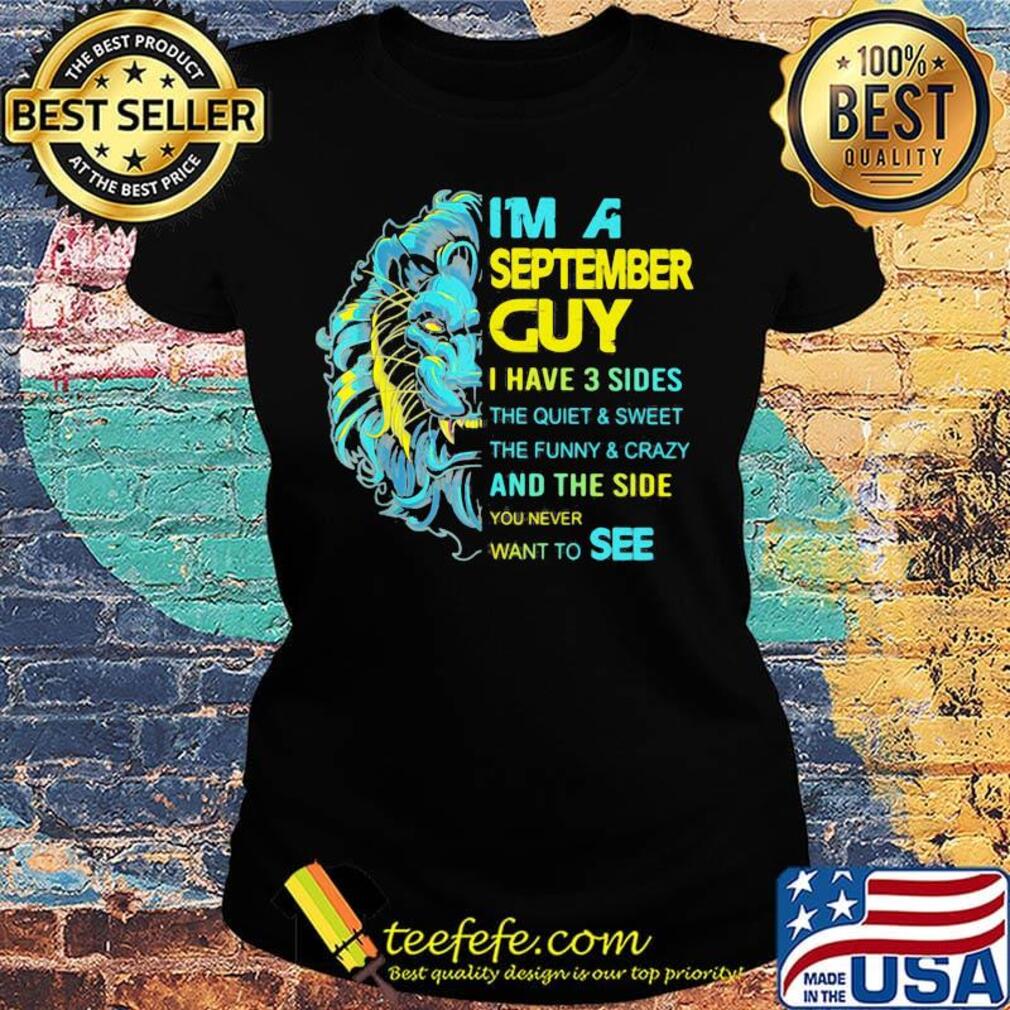 I'm A September Guy I Have 3 Sides And The Side You Never Want To See Shirt Ladies tee I'm A September Guy I Have 3 Sides And The Side You Never Want To See Shirt Ladies tee