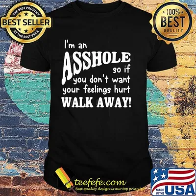 I'm an asshole so if you don't want your feelings hurt walk away shirt