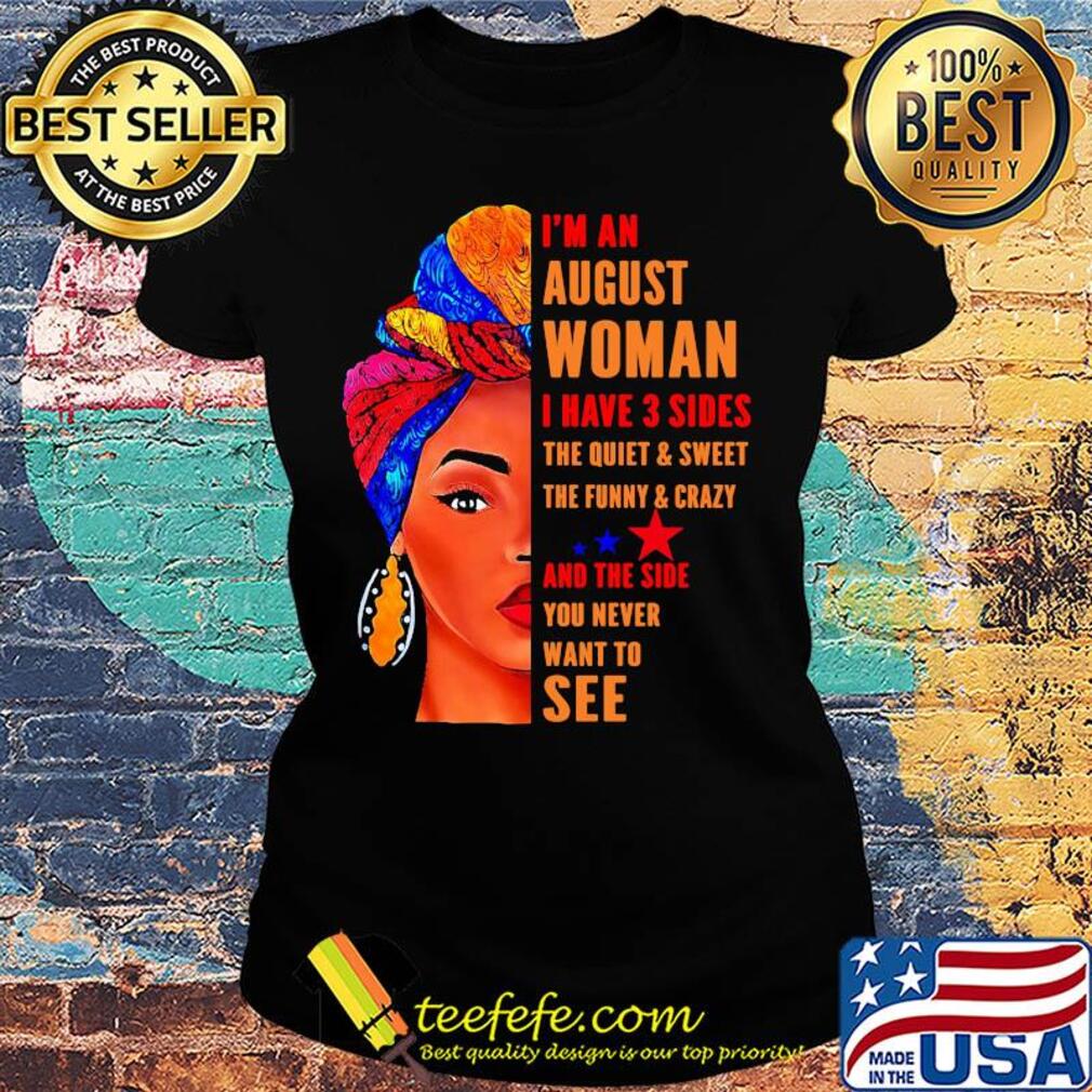 I'm an august woman i have 3 sides the quiet and sweet the funny and crazy and the side you never want to see s Ladies tee I'm an august woman i have 3 sides the quiet and sweet the funny and crazy and the side you never want to see s Ladies tee