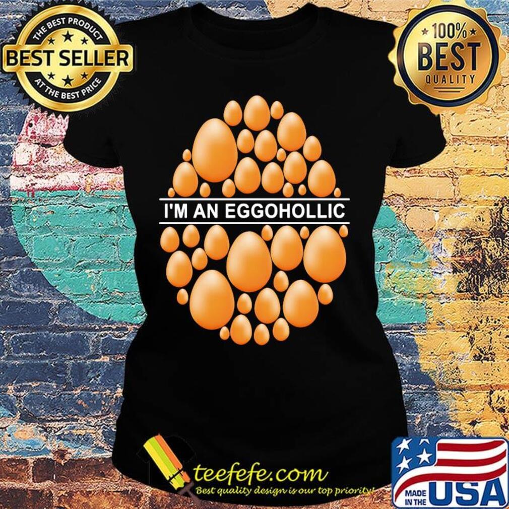 I'm An Eggohollic Egg Shirt Ladies tee I'm An Eggohollic Egg Shirt Ladies tee