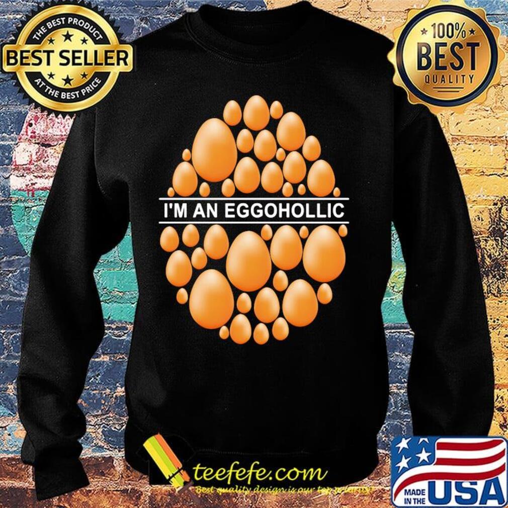 I'm An Eggohollic Egg Shirt Sweater I'm An Eggohollic Egg Shirt Sweater