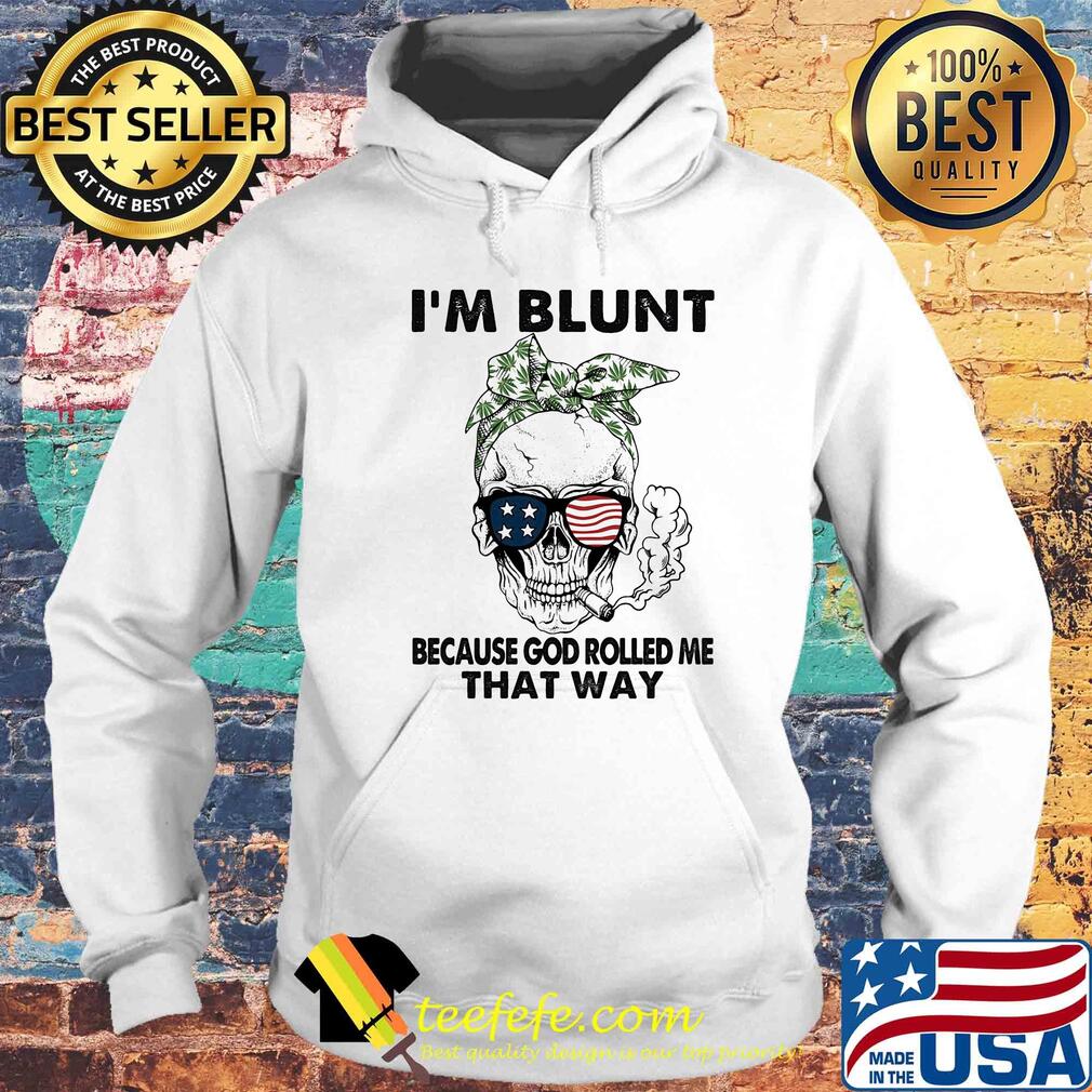 I'm blunt because god rolled me that way skull American flag veteran Independence Day s Hoodie I'm blunt because god rolled me that way skull American flag veteran Independence Day s Hoodie