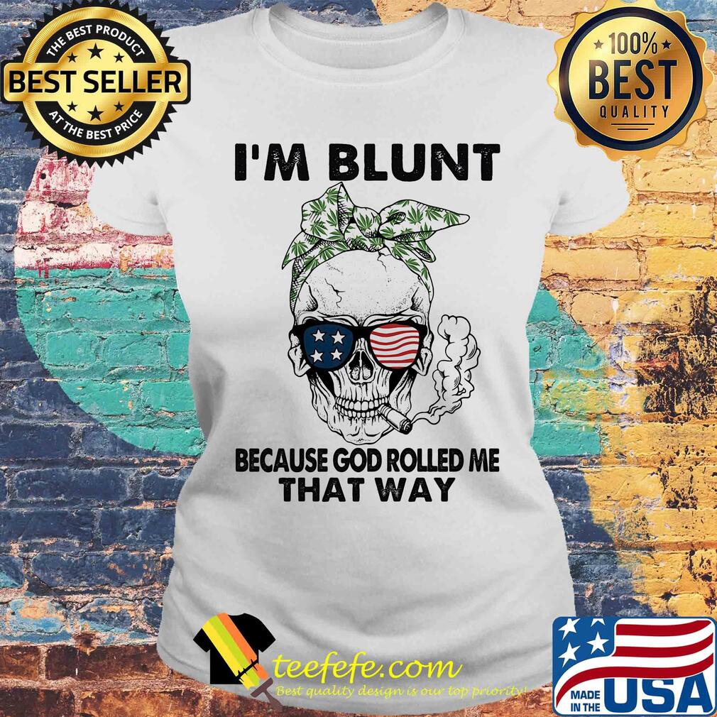 I'm blunt because god rolled me that way skull American flag veteran Independence Day s Laides tee I'm blunt because god rolled me that way skull American flag veteran Independence Day s Laides tee